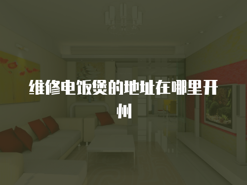 維修電飯煲的地址在哪里開州