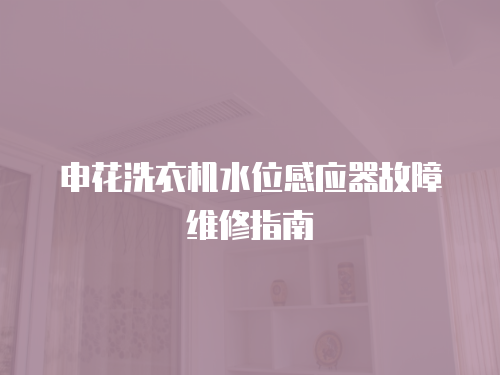 申花洗衣機水位感應(yīng)器故障維修指南