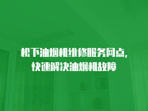松下油煙機(jī)維修服務(wù)網(wǎng)點(diǎn)，快速解決油煙機(jī)故障