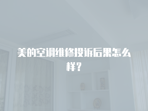 美的空調維修投訴后果怎么樣？