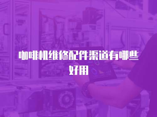 咖啡機維修配件渠道有哪些好用