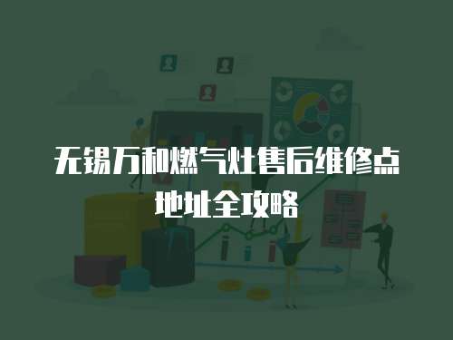 無錫萬和燃氣灶售后維修點地址全攻略