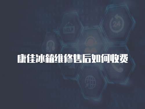 康佳冰箱維修售后如何收費