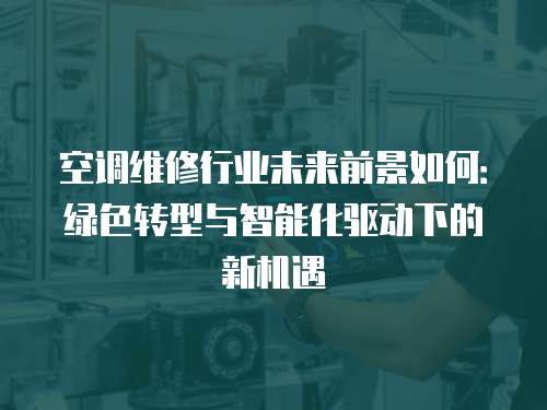 空調維修行業未來前景如何：綠色轉型與智能化驅動下的新機遇