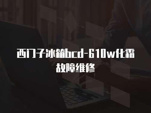 西門子冰箱bcd-610w化霜故障維修