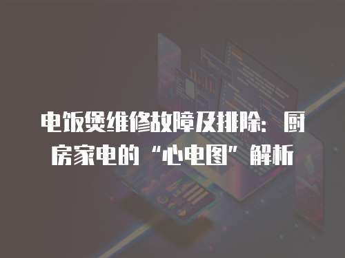 電飯煲維修故障及排除：廚房家電的“心電圖”解析