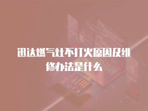 迅達燃氣灶不打火原因及維修辦法是什么