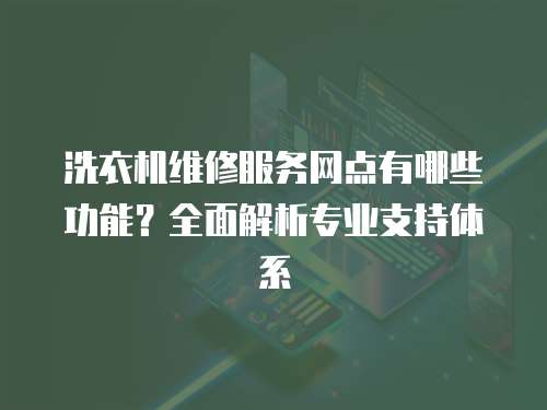 洗衣機維修服務網點有哪些功能？全面解析專業支持體系