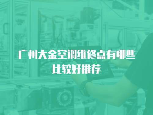 廣州大金空調(diào)維修點有哪些比較好推薦