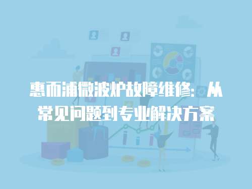 惠而浦微波爐故障維修：從常見問題到專業解決方案