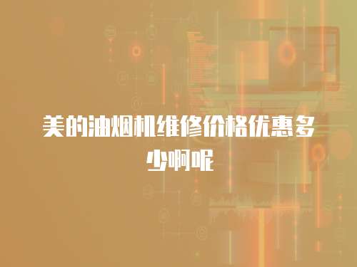 美的油煙機維修價格優惠多少啊呢