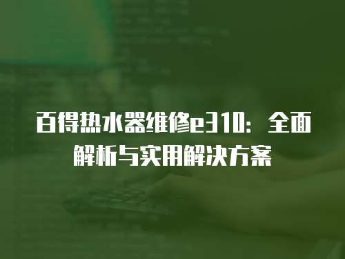 百得熱水器維修e310：全面解析與實用解決方案