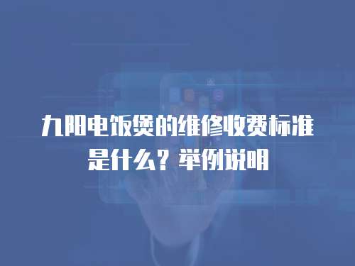 九陽電飯煲的維修收費標準是什么？舉例說明