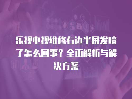 樂視電視維修右邊半屏發暗了怎么回事？全面解析與解決方案
