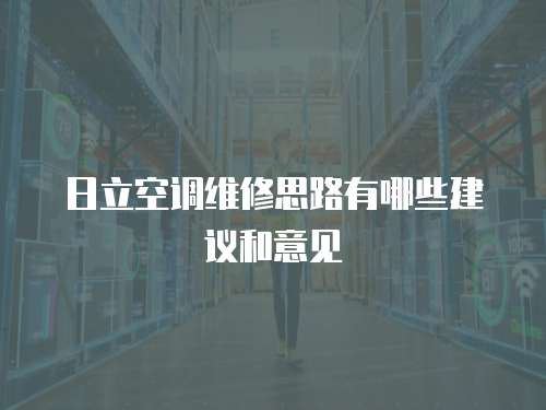 日立空調維修思路有哪些建議和意見