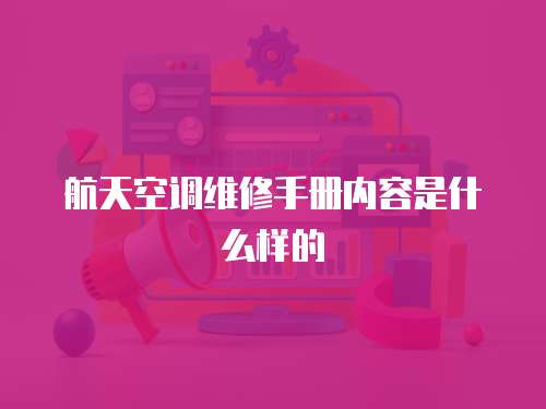 航天空調(diào)維修手冊內(nèi)容是什么樣的