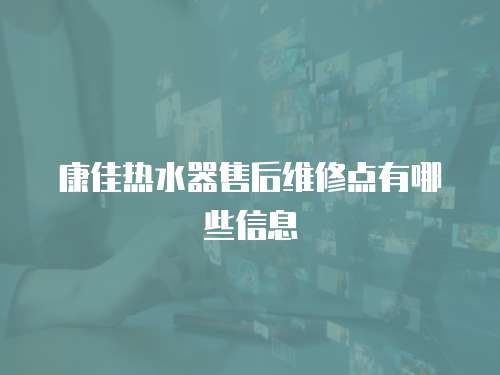康佳熱水器售后維修點有哪些信息