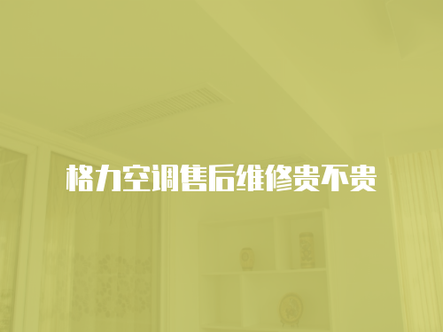 格力空調售后維修貴不貴
