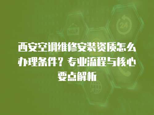 西安空調維修安裝資質怎么辦理條件？專業流程與核心要點解析