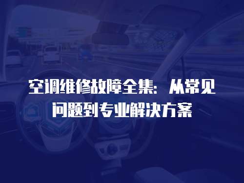 空調(diào)維修故障全集：從常見問題到專業(yè)解決方案