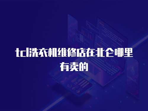 tcl洗衣機維修店在北侖哪里有賣的