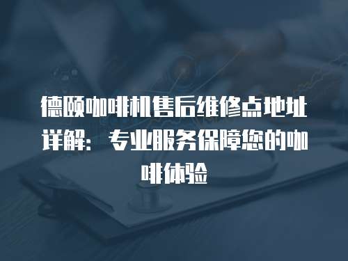 德頤咖啡機售后維修點地址詳解：專業服務保障您的咖啡體驗