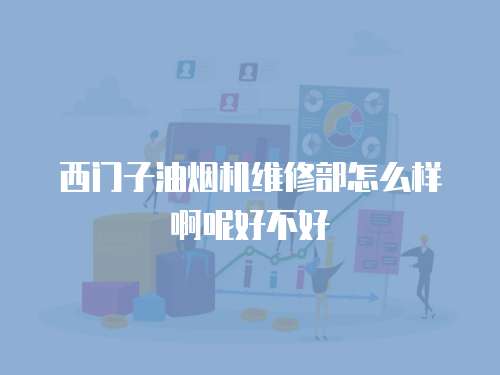 西門子油煙機(jī)維修部怎么樣啊呢好不好