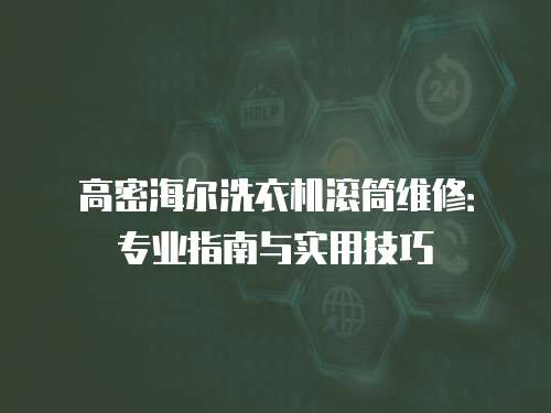 高密海爾洗衣機滾筒維修：專業指南與實用技巧