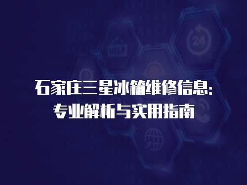 石家莊三星冰箱維修信息：專業(yè)解析與實用指南