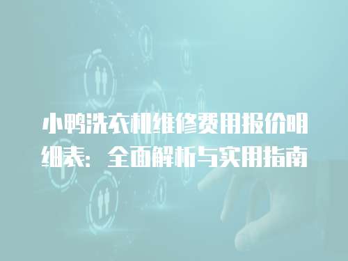 小鴨洗衣機維修費用報價明細表：全面解析與實用指南