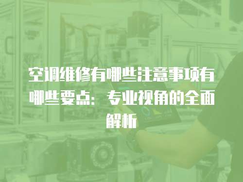 空調(diào)維修有哪些注意事項(xiàng)有哪些要點(diǎn)：專業(yè)視角的全面解析