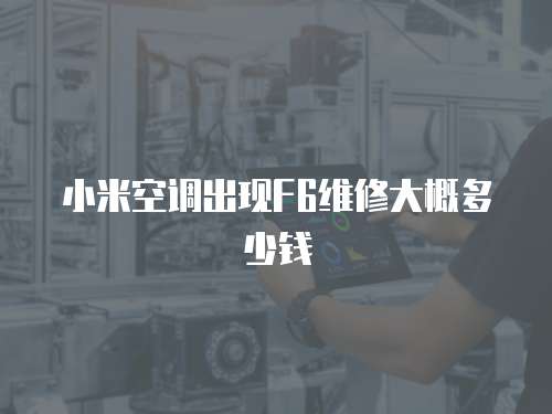小米空調出現F6維修大概多少錢