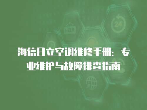 海信日立空調(diào)維修手冊：專業(yè)維護與故障排查指南