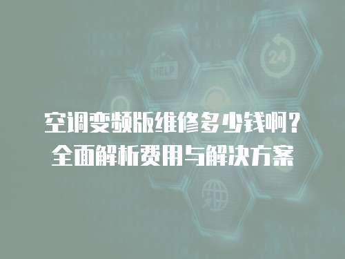 空調(diào)變頻版維修多少錢啊？全面解析費(fèi)用與解決方案