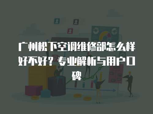 廣州松下空調(diào)維修部怎么樣好不好？專業(yè)解析與用戶口碑