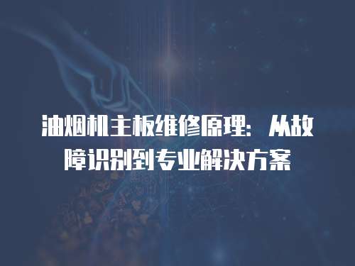油煙機主板維修原理：從故障識別到專業(yè)解決方案