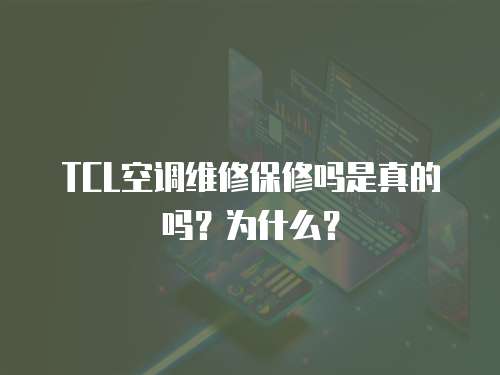 TCL空調(diào)維修保修嗎是真的嗎？為什么？