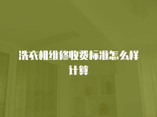 洗衣機(jī)維修收費(fèi)標(biāo)準(zhǔn)怎么樣計(jì)算