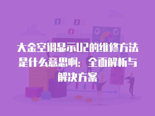 大金空調顯示U2的維修方法是什么意思啊：全面解析與解決方案