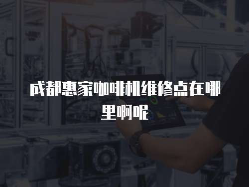 成都惠家咖啡機維修點在哪里啊呢