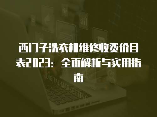 西門子洗衣機維修收費價目表2023：全面解析與實用指南