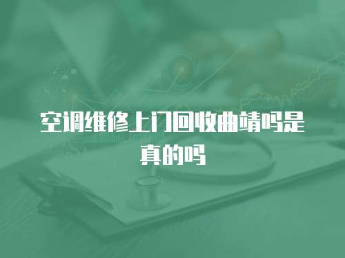 空調維修上門回收曲靖嗎是真的嗎