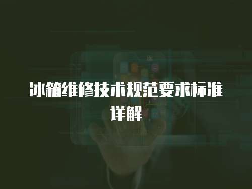 冰箱維修技術規范要求標準詳解