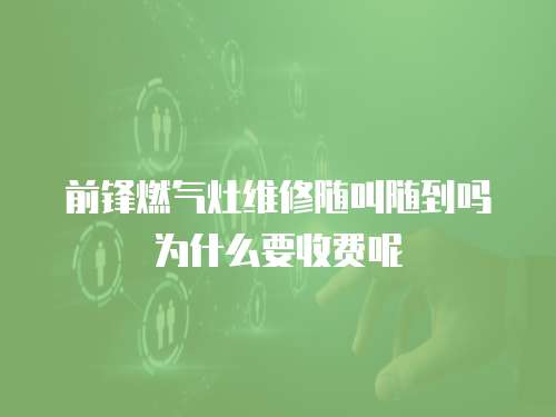 前鋒燃氣灶維修隨叫隨到嗎為什么要收費呢