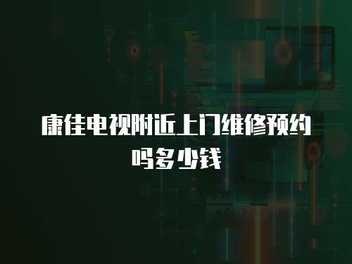 康佳電視附近上門維修預約嗎多少錢