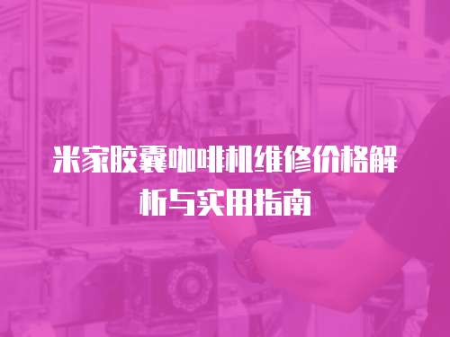 米家膠囊咖啡機維修價格解析與實用指南