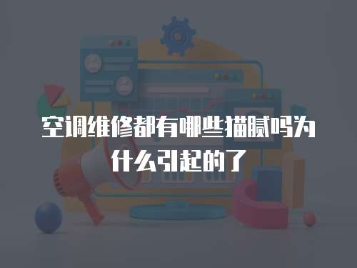 空調維修都有哪些貓膩嗎為什么引起的了