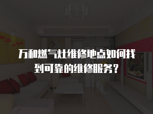 萬和燃氣灶維修地點如何找到可靠的維修服務？