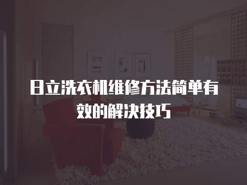 日立洗衣機維修方法簡單有效的解決技巧
