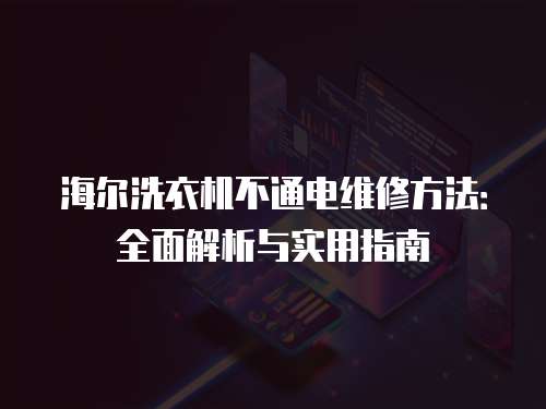 海爾洗衣機不通電維修方法：全面解析與實用指南